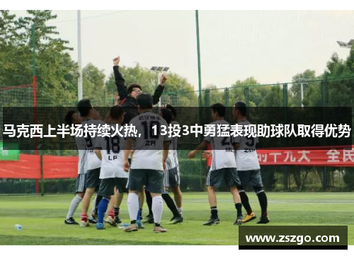 马克西上半场持续火热，13投3中勇猛表现助球队取得优势