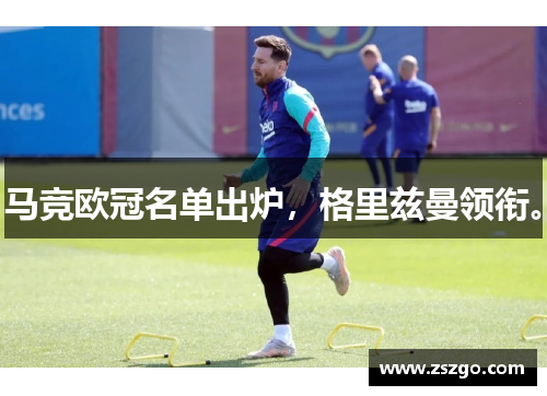 马竞欧冠名单出炉，格里兹曼领衔。